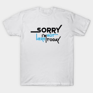 Sorry I'm Not Here Today T-Shirt